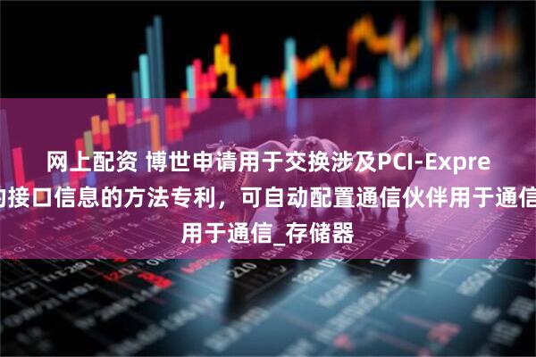 网上配资 博世申请用于交换涉及PCI-Express接口的接口信息的方法专利，可自动配置通信伙伴用于通信_存储器