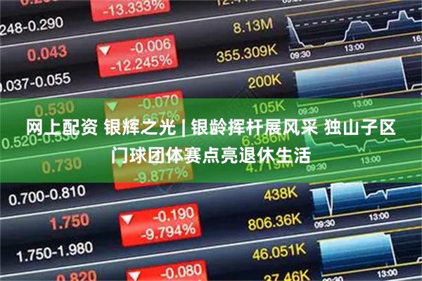 网上配资 银辉之光 | 银龄挥杆展风采 独山子区门球团体赛点亮退休生活