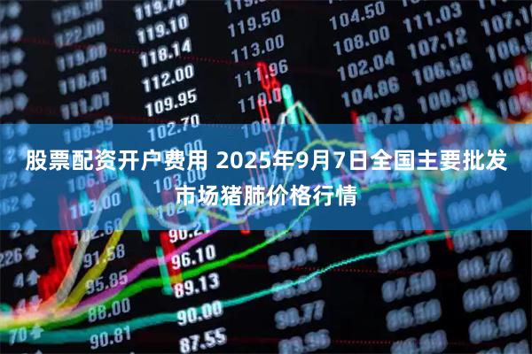 股票配资开户费用 2025年9月7日全国主要批发市场猪肺价格行情
