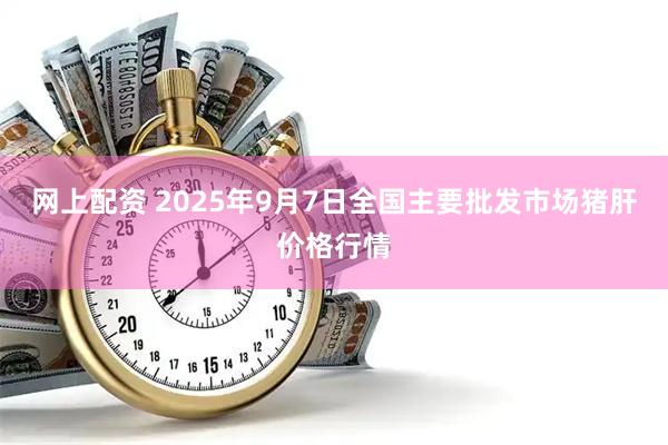网上配资 2025年9月7日全国主要批发市场猪肝价格行情