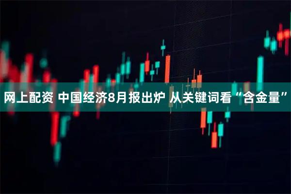 网上配资 中国经济8月报出炉 从关键词看“含金量”