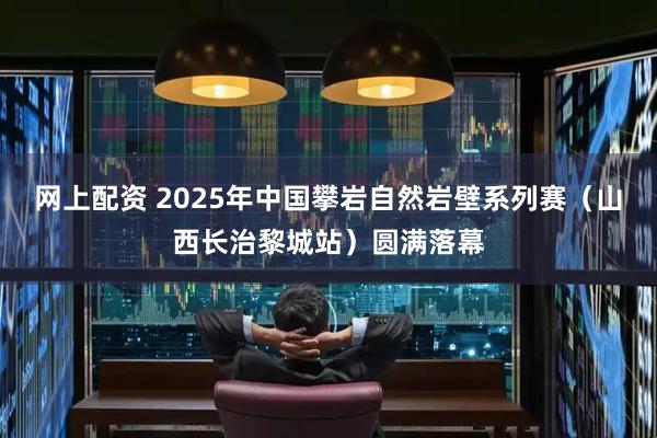 网上配资 2025年中国攀岩自然岩壁系列赛（山西长治黎城站）圆满落幕